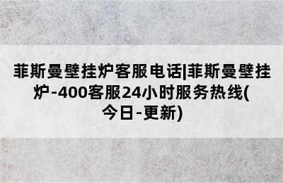 菲斯曼壁挂炉客服电话|菲斯曼壁挂炉-400客服24小时服务热线(今日-更新)